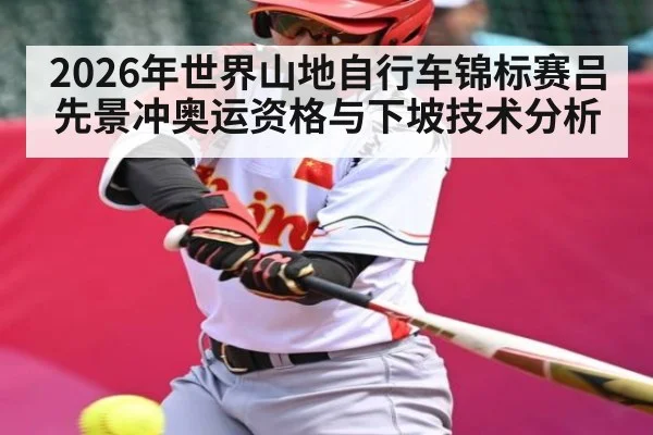 2026年世界山地自行车锦标赛吕先景冲奥运资格与下坡技术分析
